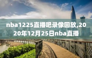 nba1225直播吧录像回放,2020年12月25日nba直播