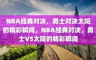 NBA经典对决，勇士对决太阳的精彩瞬间，NBA经典对决，勇士VS太阳的精彩瞬间