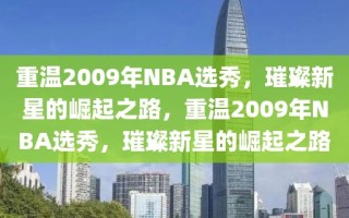 重温2009年NBA选秀，璀璨新星的崛起之路，重温2009年NBA选秀，璀璨新星的崛起之路