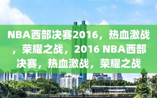 NBA西部决赛2016，热血激战，荣耀之战，2016 NBA西部决赛，热血激战，荣耀之战