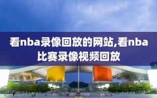 看nba录像回放的网站,看nba比赛录像视频回放