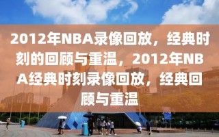 2012年NBA录像回放，经典时刻的回顾与重温，2012年NBA经典时刻录像回放，经典回顾与重温