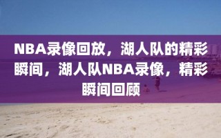 NBA录像回放，湖人队的精彩瞬间，湖人队NBA录像，精彩瞬间回顾