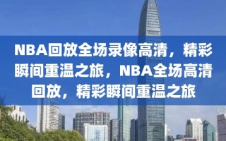 NBA回放全场录像高清，精彩瞬间重温之旅，NBA全场高清回放，精彩瞬间重温之旅