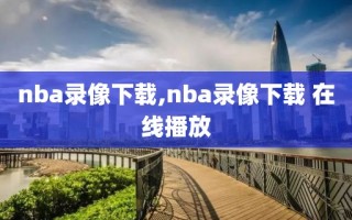 nba录像下载,nba录像下载 在线播放