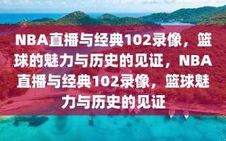 NBA直播与经典102录像，篮球的魅力与历史的见证，NBA直播与经典102录像，篮球魅力与历史的见证