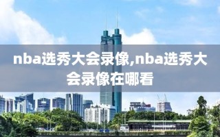 nba选秀大会录像,nba选秀大会录像在哪看