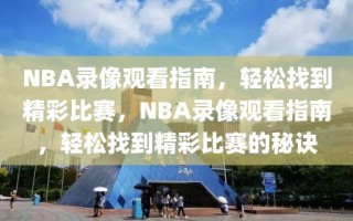 NBA录像观看指南，轻松找到精彩比赛，NBA录像观看指南，轻松找到精彩比赛的秘诀