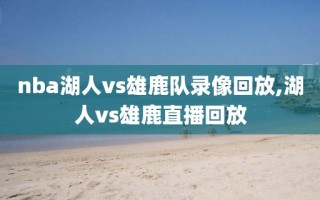 nba湖人vs雄鹿队录像回放,湖人vs雄鹿直播回放