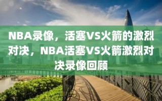 NBA录像，活塞VS火箭的激烈对决，NBA活塞VS火箭激烈对决录像回顾