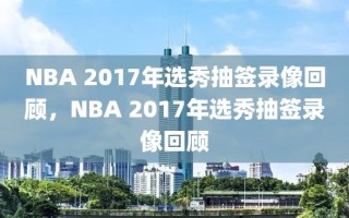 NBA 2017年选秀抽签录像回顾，NBA 2017年选秀抽签录像回顾