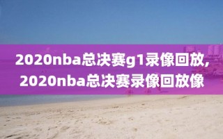 2020nba总决赛g1录像回放,2020nba总决赛录像回放像