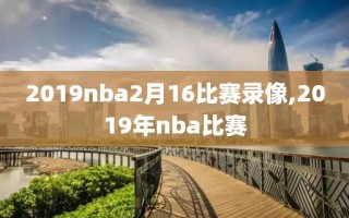 2019nba2月16比赛录像,2019年nba比赛