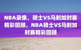 NBA录像，骑士VS马刺加时赛精彩回顾，NBA骑士VS马刺加时赛精彩回顾