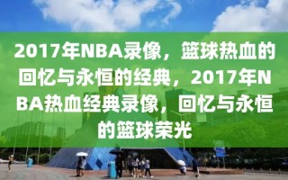 2017年NBA录像，篮球热血的回忆与永恒的经典，2017年NBA热血经典录像，回忆与永恒的篮球荣光