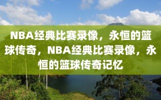 NBA经典比赛录像，永恒的篮球传奇，NBA经典比赛录像，永恒的篮球传奇记忆