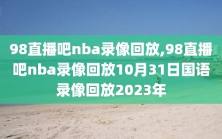 98直播吧nba录像回放,98直播吧nba录像回放10月31日国语录像回放2023年