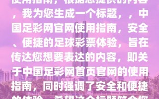 中国足彩网首页官网，了解与使用指南，根据您提供的内容，我为您生成一个标题，，中国足彩网官网使用指南，安全、便捷的足球彩票体验，旨在传达您想要表达的内容，即关于中国足彩网首页官网的使用指南，同时强调了安全和便捷的体验。希望这个标题符合您的要求。