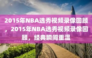 2015年NBA选秀视频录像回顾，2015年NBA选秀视频录像回顾，经典瞬间重温