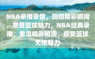 NBA录播录像，回顾精彩瞬间，感受篮球魅力，NBA经典录播，重温精彩瞬间，感受篮球无限魅力