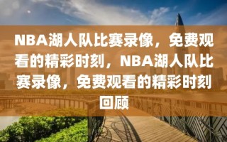 NBA湖人队比赛录像，免费观看的精彩时刻，NBA湖人队比赛录像，免费观看的精彩时刻回顾