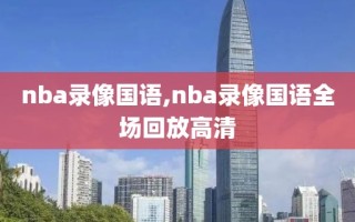 nba录像国语,nba录像国语全场回放高清