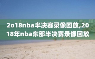 2o18nba半决赛录像回放,2018年nba东部半决赛录像回放