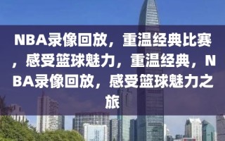 NBA录像回放，重温经典比赛，感受篮球魅力，重温经典，NBA录像回放，感受篮球魅力之旅