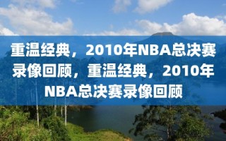 重温经典，2010年NBA总决赛录像回顾，重温经典，2010年NBA总决赛录像回顾