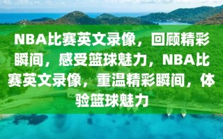 NBA比赛英文录像，回顾精彩瞬间，感受篮球魅力，NBA比赛英文录像，重温精彩瞬间，体验篮球魅力