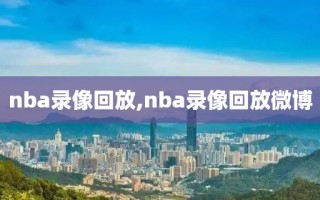 nba录像回放,nba录像回放微博