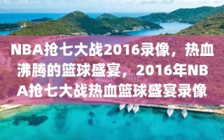 NBA抢七大战2016录像，热血沸腾的篮球盛宴，2016年NBA抢七大战热血篮球盛宴录像