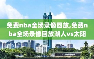 免费nba全场录像回放,免费nba全场录像回放湖人vs太阳