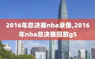 2016年总决赛nba录像,2016年nba总决赛回放g5