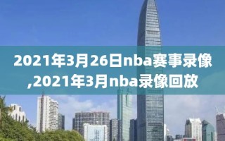 2021年3月26日nba赛事录像,2021年3月nba录像回放