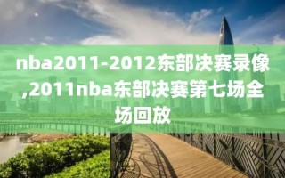 nba2011-2012东部决赛录像,2011nba东部决赛第七场全场回放