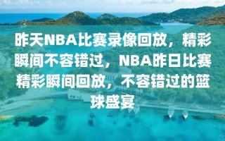 昨天NBA比赛录像回放，精彩瞬间不容错过，NBA昨日比赛精彩瞬间回放，不容错过的篮球盛宴