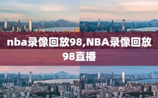 nba录像回放98,NBA录像回放98直播