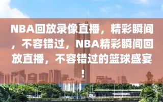 NBA回放录像直播，精彩瞬间，不容错过，NBA精彩瞬间回放直播，不容错过的篮球盛宴！