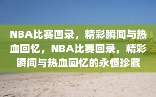 NBA比赛回录，精彩瞬间与热血回忆，NBA比赛回录，精彩瞬间与热血回忆的永恒珍藏