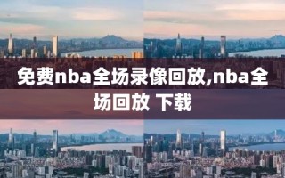 免费nba全场录像回放,nba全场回放 下载