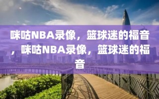 咪咕NBA录像，篮球迷的福音，咪咕NBA录像，篮球迷的福音