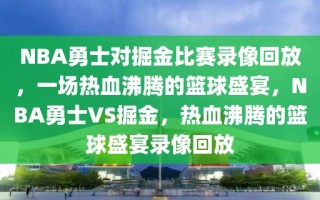 NBA勇士对掘金比赛录像回放，一场热血沸腾的篮球盛宴，NBA勇士VS掘金，热血沸腾的篮球盛宴录像回放