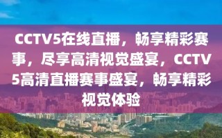 CCTV5在线直播，畅享精彩赛事，尽享高清视觉盛宴，CCTV5高清直播赛事盛宴，畅享精彩视觉体验