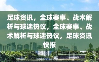 足球资讯，全球赛事、战术解析与球迷热议，全球赛事、战术解析与球迷热议，足球资讯快报