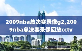 2009nba总决赛录像g2,2009nba总决赛录像回放cctv