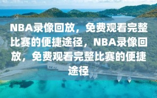 NBA录像回放，免费观看完整比赛的便捷途径，NBA录像回放，免费观看完整比赛的便捷途径