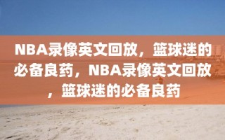 NBA录像英文回放，篮球迷的必备良药，NBA录像英文回放，篮球迷的必备良药