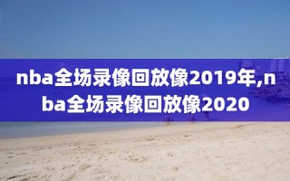 nba全场录像回放像2019年,nba全场录像回放像2020