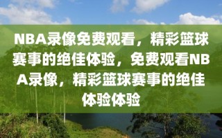 NBA录像免费观看，精彩篮球赛事的绝佳体验，免费观看NBA录像，精彩篮球赛事的绝佳体验体验